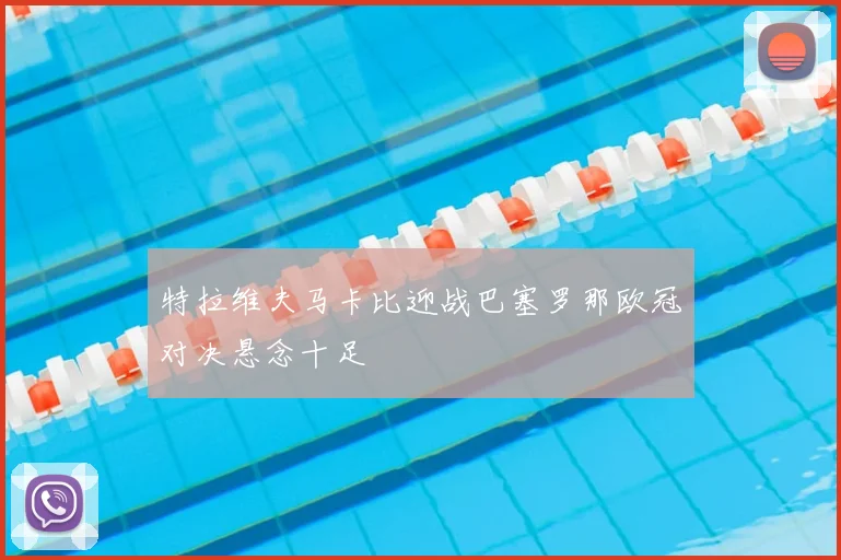 特拉维夫马卡比迎战巴塞罗那欧冠对决悬念十足