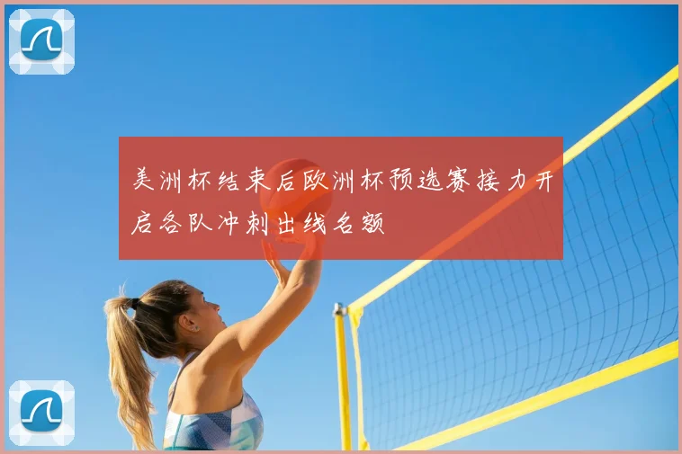 美洲杯结束后欧洲杯预选赛接力开启各队冲刺出线名额