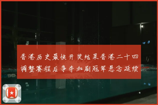 香港历史最快开奖结果香港二十四调整赛程后争夺加剧冠军悬念延续