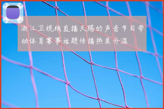 浙江卫视线直播天赐的声音节目带动体育赛事话题传播热度升温