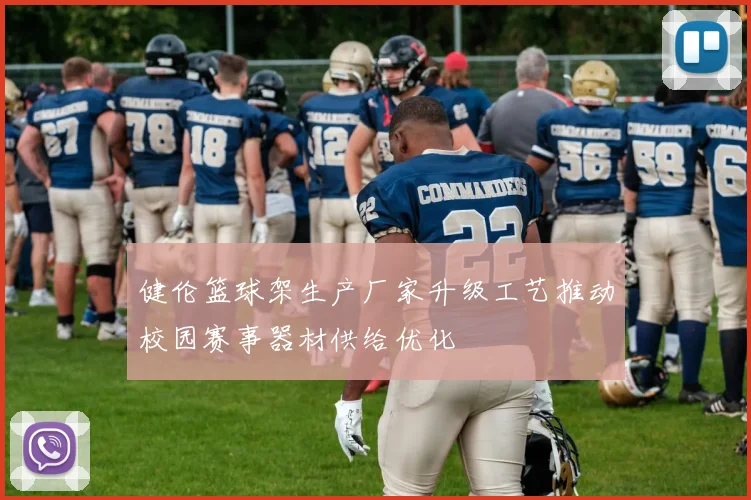 健伦篮球架生产厂家升级工艺推动校园赛事器材供给优化