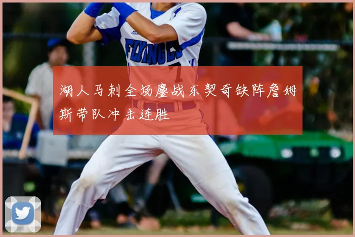 湖人马刺全场鏖战东契奇缺阵詹姆斯带队冲击连胜