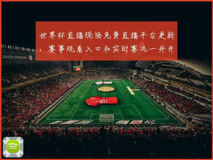 世界杯直播现场免费直播平台更新，赛事观看入口和实时赛况一并开放