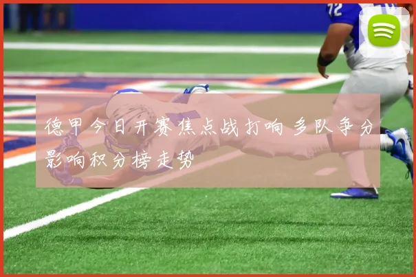 德甲今日开赛焦点战打响 多队争分影响积分榜走势