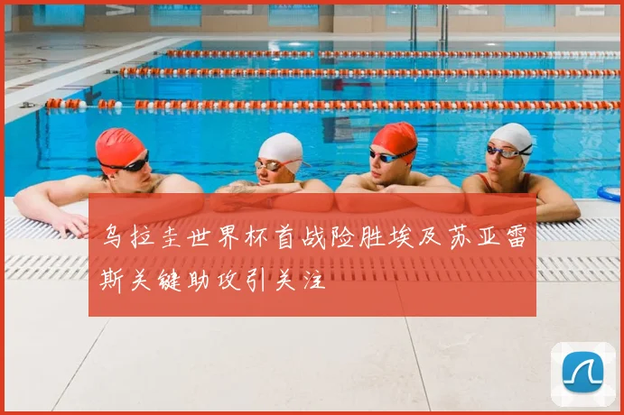 乌拉圭世界杯首战险胜埃及苏亚雷斯关键助攻引关注