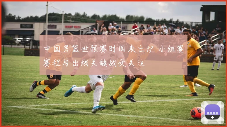 中国男篮世预赛时间表出炉 小组赛赛程与出线关键战受关注