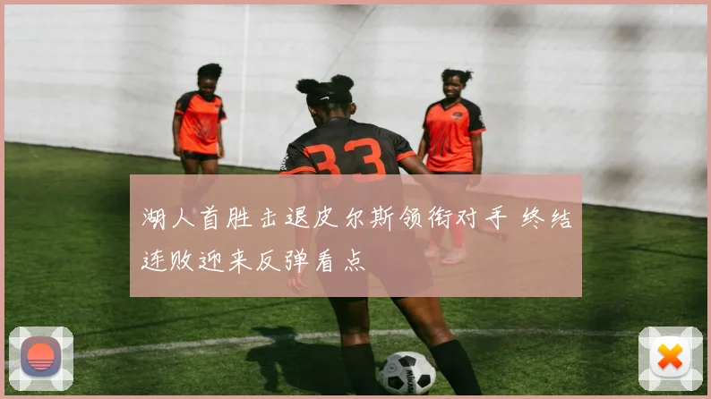 湖人首胜击退皮尔斯领衔对手 终结连败迎来反弹看点