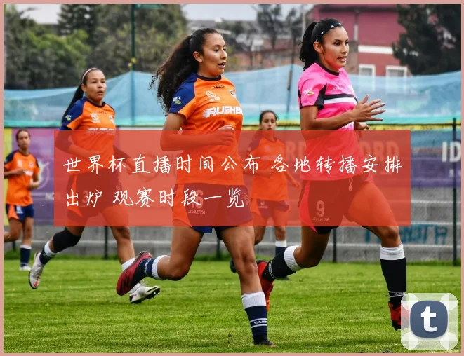 世界杯直播时间公布 各地转播安排出炉 观赛时段一览
