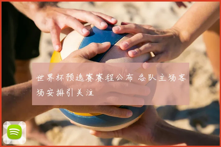 世界杯预选赛赛程公布 各队主场客场安排引关注