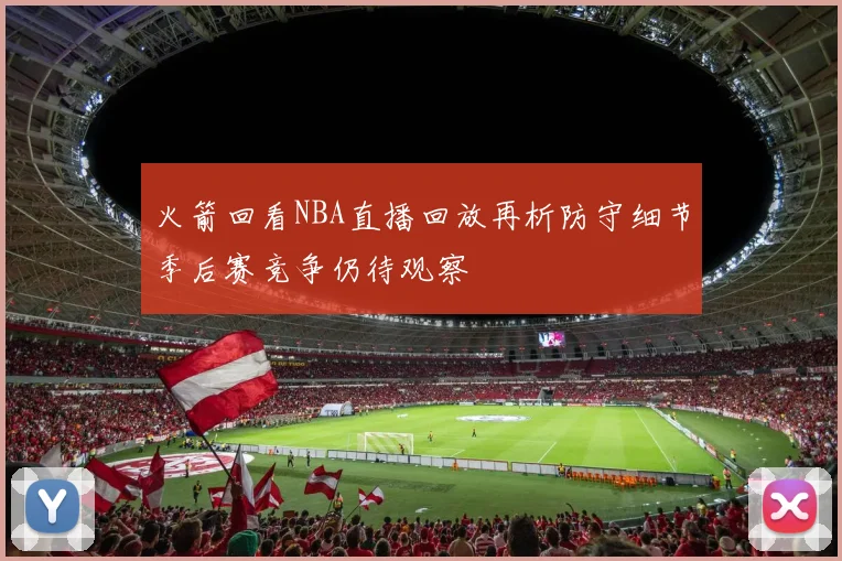 火箭回看NBA直播回放再析防守细节季后赛竞争仍待观察