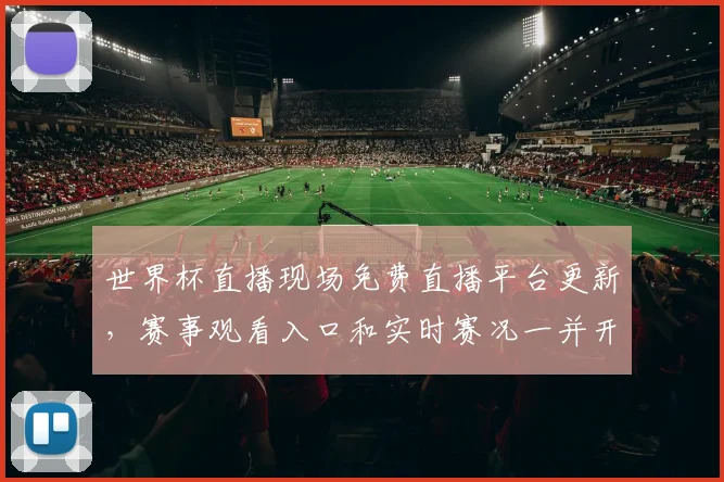 世界杯直播现场免费直播平台更新，赛事观看入口和实时赛况一并开放