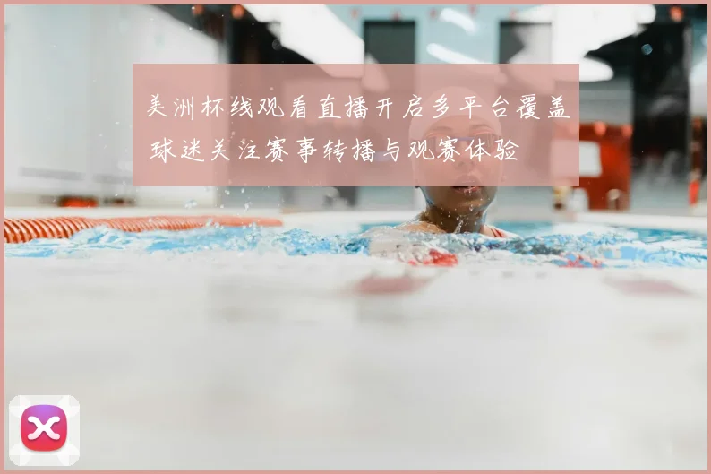美洲杯线观看直播开启多平台覆盖 球迷关注赛事转播与观赛体验