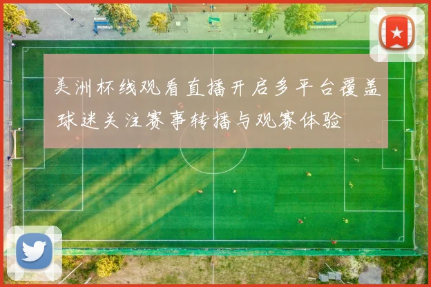 美洲杯线观看直播开启多平台覆盖 球迷关注赛事转播与观赛体验