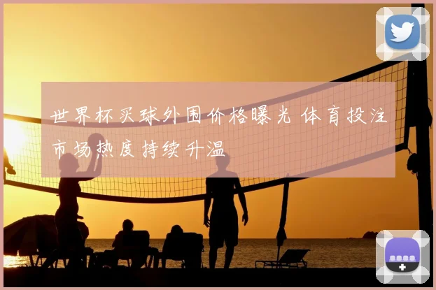 世界杯买球外围价格曝光 体育投注市场热度持续升温