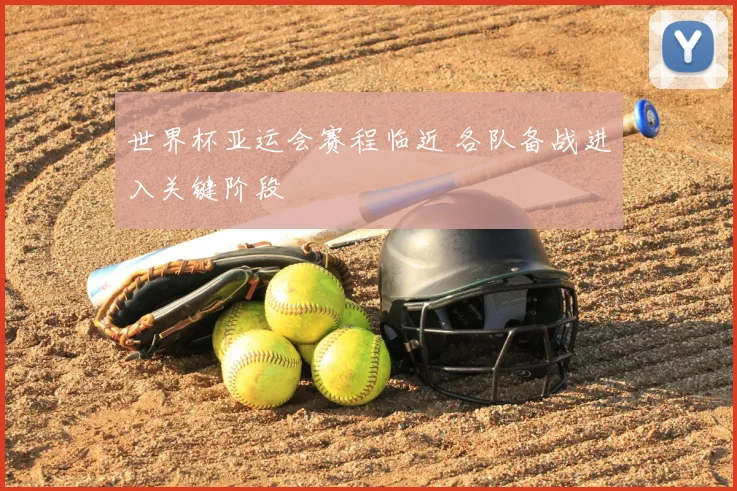 世界杯亚运会赛程临近 各队备战进入关键阶段