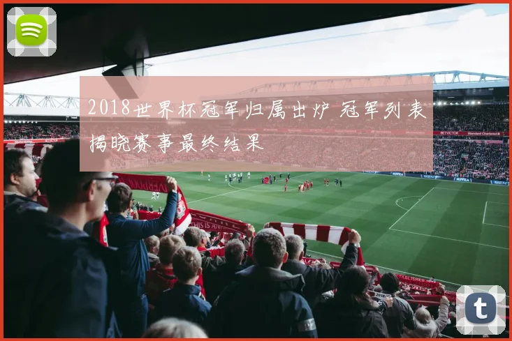 2018世界杯冠军归属出炉 冠军列表揭晓赛事最终结果