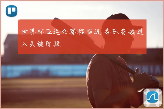 世界杯亚运会赛程临近 各队备战进入关键阶段
