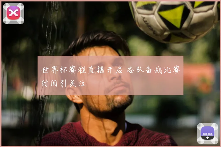 世界杯赛程直播开启 各队备战比赛时间引关注