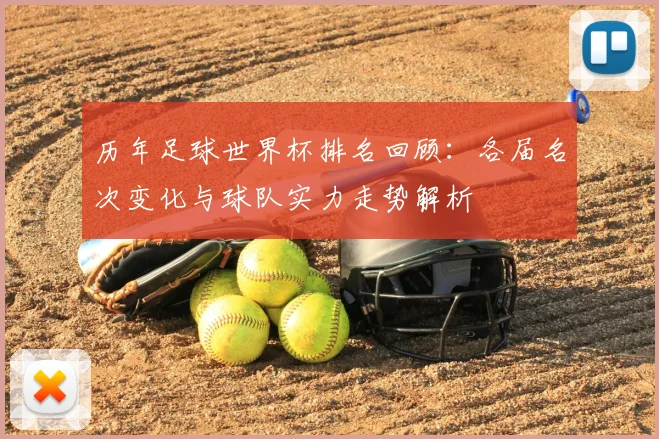 历年足球世界杯排名回顾:各届名次变化与球队实力走势解析