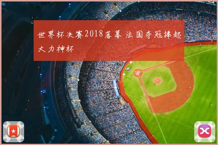 世界杯决赛2018落幕 法国夺冠捧起大力神杯