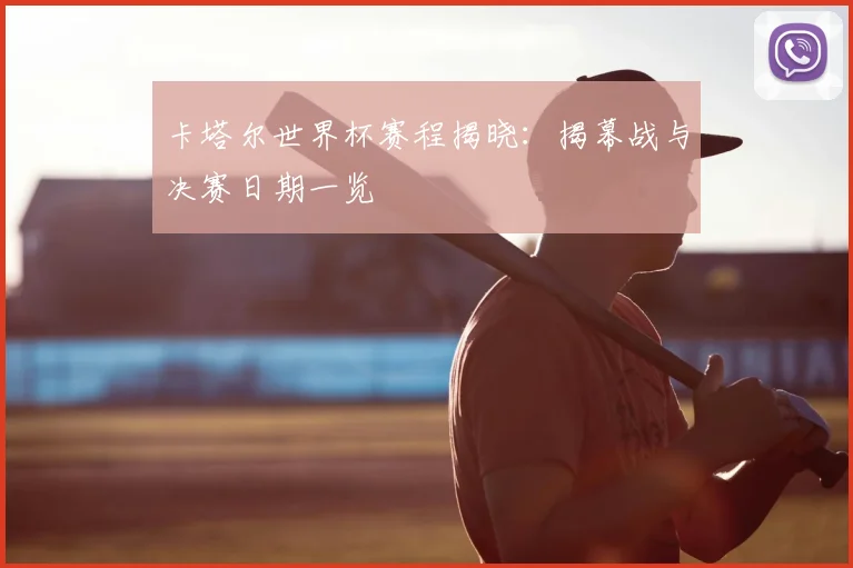 卡塔尔世界杯赛程揭晓：揭幕战与决赛日期一览