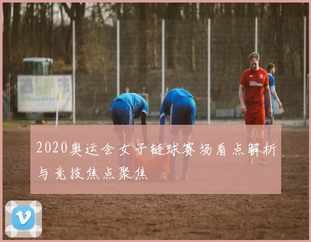 2020奥运会女子链球赛场看点解析与竞技焦点聚焦