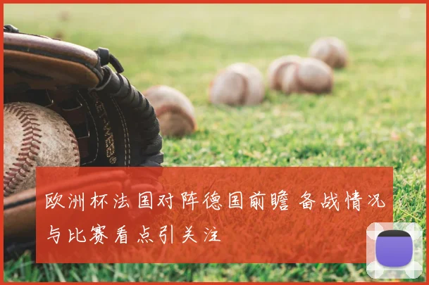 欧洲杯法国对阵德国前瞻 备战情况与比赛看点引关注