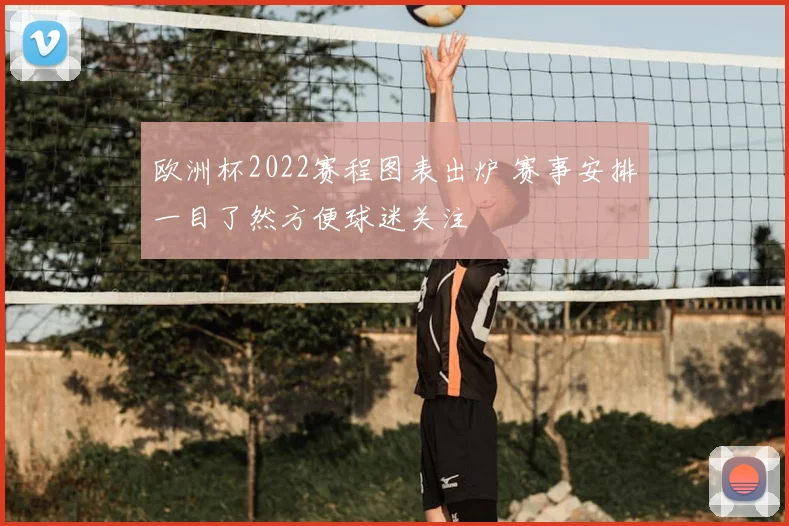 欧洲杯2022赛程图表出炉 赛事安排一目了然方便球迷关注