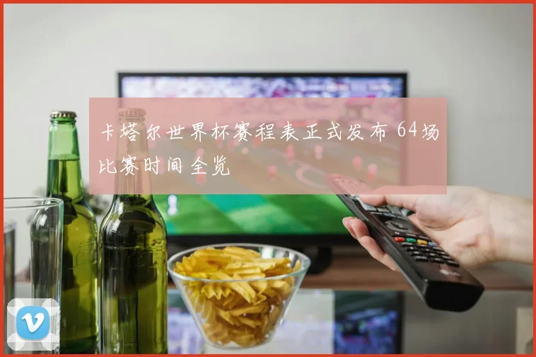 卡塔尔世界杯赛程表正式发布 64场比赛时间全览