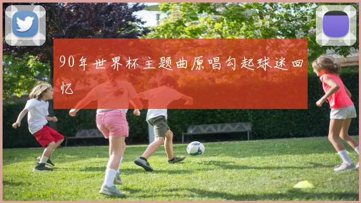 90年世界杯主题曲原唱勾起球迷回忆