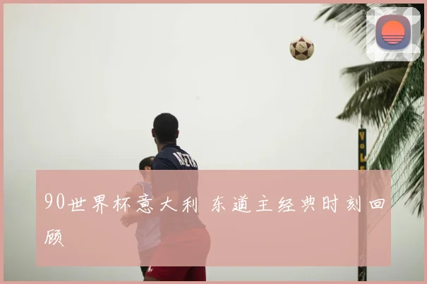 90世界杯意大利 东道主经典时刻回顾