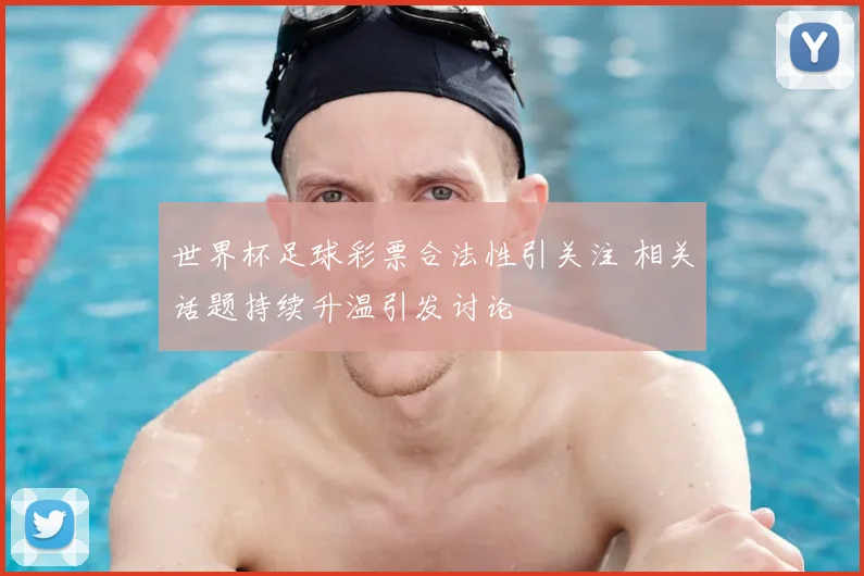 世界杯足球彩票合法性引关注 相关话题持续升温引发讨论