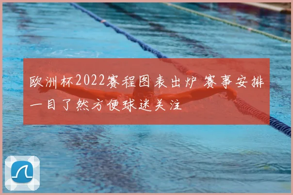 欧洲杯2022赛程图表出炉 赛事安排一目了然方便球迷关注