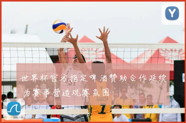 世界杯官方指定啤酒赞助合作延续 为赛事营造观赛氛围