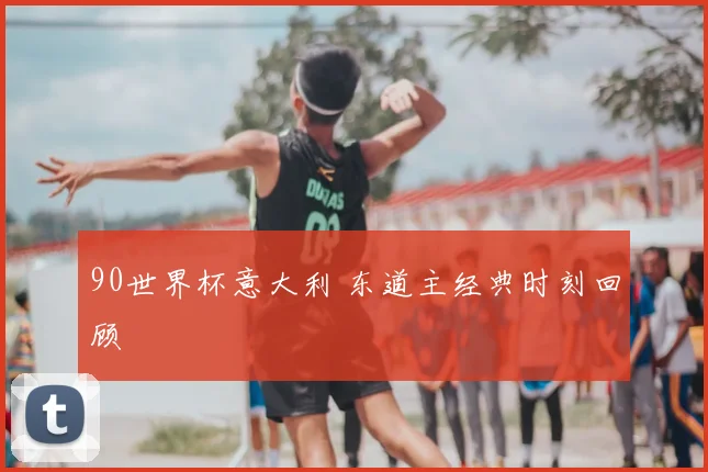 90世界杯意大利 东道主经典时刻回顾