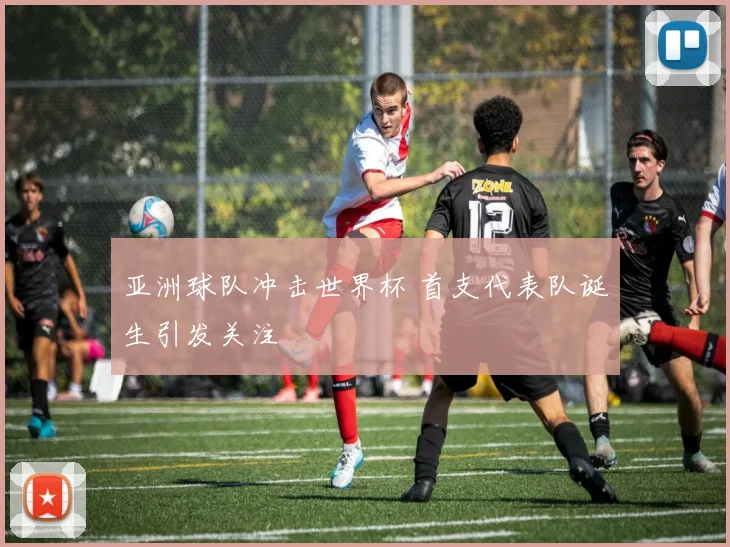 亚洲球队冲击世界杯 首支代表队诞生引发关注
