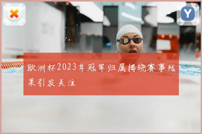欧洲杯2023年冠军归属揭晓赛事结果引发关注